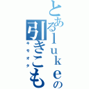 とあるｌｕｋｅの引きこもり生活（キモオタ）