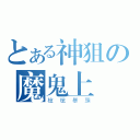 とある神狙の魔鬼上將（槍槍暴頭）