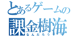 とあるゲームの課金樹海（なんだろう）