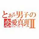 とある男子の恋愛真理Ⅱ（ラブトゥルース）