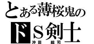 とある薄桜鬼のドＳ剣士（沖田 総司）