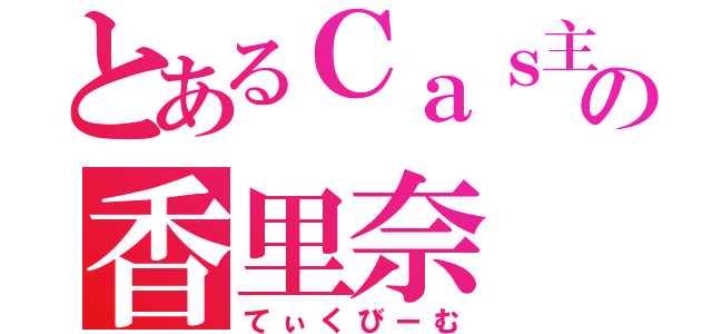 とあるＣａｓ主ｋｉｒｕの香里奈（てぃくびーむ）