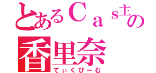 とあるＣａｓ主ｋｉｒｕの香里奈（てぃくびーむ）