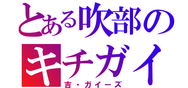 とある吹部のキチガイ達（吉・ガイーズ）