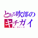 とある吹部のキチガイ達（吉・ガイーズ）