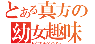 とある真方の幼女趣味（ロリータコンプレックス）