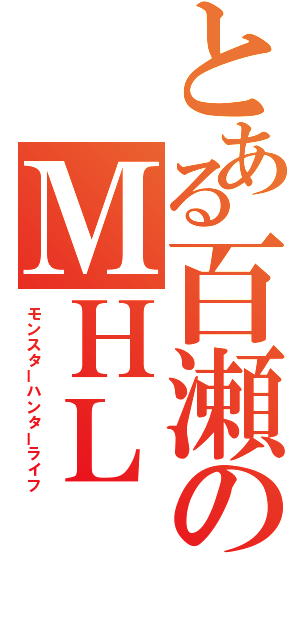 とある百瀬のＭＨＬ（モンスターハンターライフ）