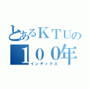 とあるＫＴＵの１００年の歴史（インデックス）