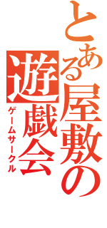 とある屋敷の遊戯会（ゲームサークル）