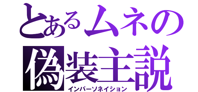 とあるムネの偽装主説（インパーソネイション）