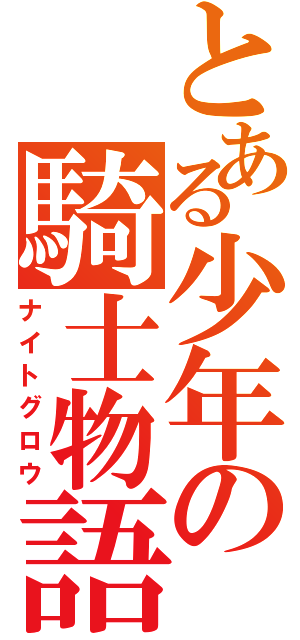 とある少年の騎士物語（ナイトグロウ）