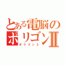 とある電脳のポリゴンⅡ（ポリゴン２）