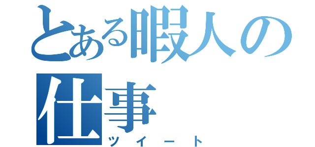 とある暇人の仕事（ツイート）