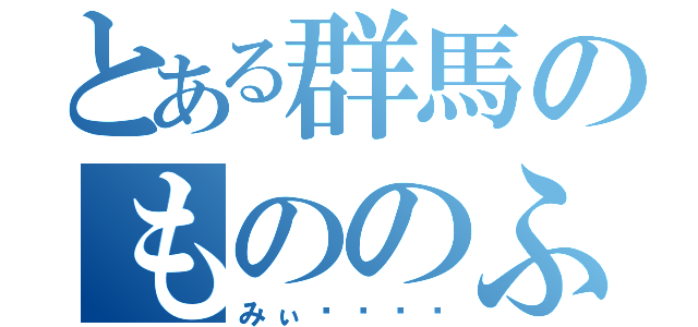 とある群馬のもののふ（みぃ⋆ᎷᏟᏃ）