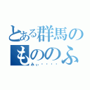 とある群馬のもののふ（みぃ⋆ᎷᏟᏃ）