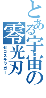 とある宇宙の零光刃（ゼロスラッガー）