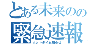 とある未来のの緊急速報（ホットタイム知らせ）