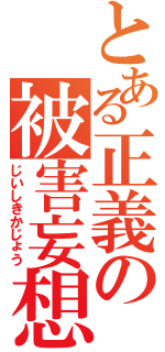 とある正義の被害妄想（じいしきかじょう）