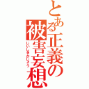 とある正義の被害妄想（じいしきかじょう）