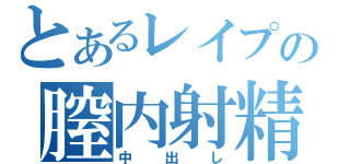 とあるレイプの膣内射精（中出し）