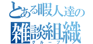 とある暇人達の雑談組織（グループ）