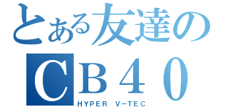 とある友達のＣＢ４００（ＨＹＰＥＲ Ｖ－ＴＥＣ）