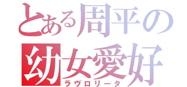 とある周平の幼女愛好（ラヴロリータ）