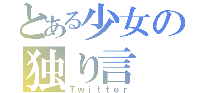 とある少女の独り言（Ｔｗｉｔｔｅｒ）