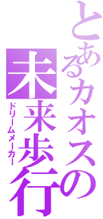 とあるカオスの未来歩行（ドリームメーカー）