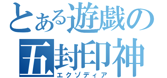 とある遊戯の五封印神（エクゾディア）