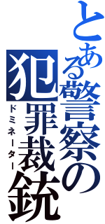 とある警察の犯罪裁銃（ドミネーター）