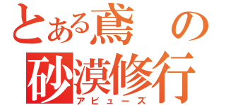 とある鳶の砂漠修行（アビューズ）