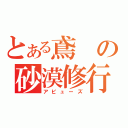 とある鳶の砂漠修行（アビューズ）