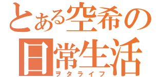 とある空希の日常生活（ヲタライフ）