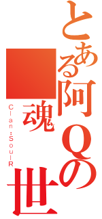 とある阿Ｑの靈魂轉世（Ｃｌａｎ：ＳｏｕｌＲ）