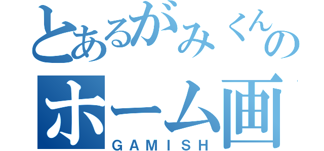 とあるがみくんのホーム画（ＧＡＭＩＳＨ）