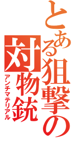 とある狙撃の対物銃（アンチマテリアル）