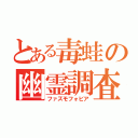 とある毒蛙の幽霊調査（ファズモフォビア）