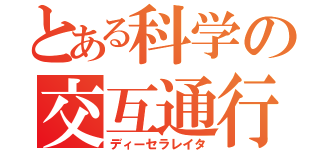 とある科学の交互通行（ディーセラレイタ）