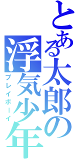 とある太郎の浮気少年（プレイボーイ）