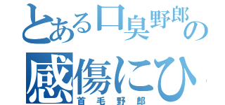 とある口臭野郎のの感傷にひたるのも悪くない笑（首毛野郎）