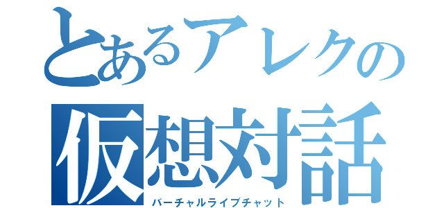 とあるアレクの仮想対話（バーチャルライブチャット）