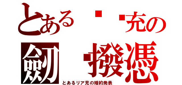 とある嚟婭充の劒惔撥憑（とあるリア充の婚約発表　）