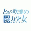 とある吹部の暴力少女（加藤千晶）