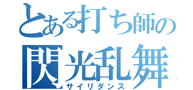 とある打ち師の閃光乱舞（サイリダンス）