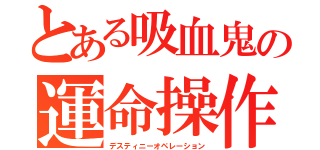 とある吸血鬼の運命操作（デスティニーオペレーション）