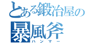 とある鍛冶屋の暴風斧（ハンマー）