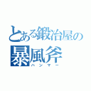 とある鍛冶屋の暴風斧（ハンマー）