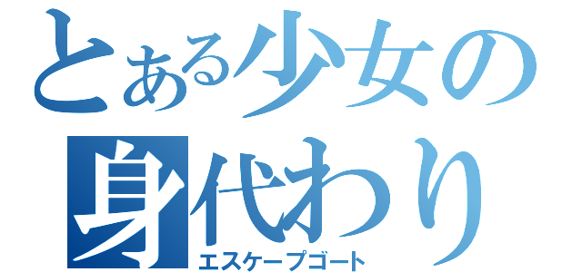 とある少女の身代わり山羊（エスケープゴート）