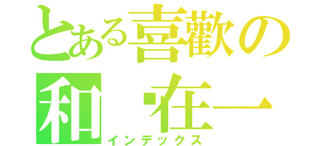 とある喜歡の和你在一起（インデックス）